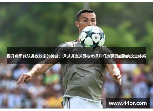提升意甲球队进攻效率的关键：通过进攻球员技术提升打造更具威胁的攻击体系